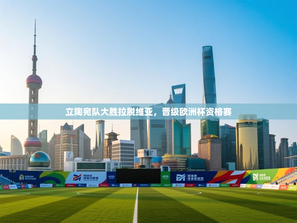 云开体育官网登录入口-立陶宛队大胜拉脱维亚，晋级欧洲杯资格赛  第3张