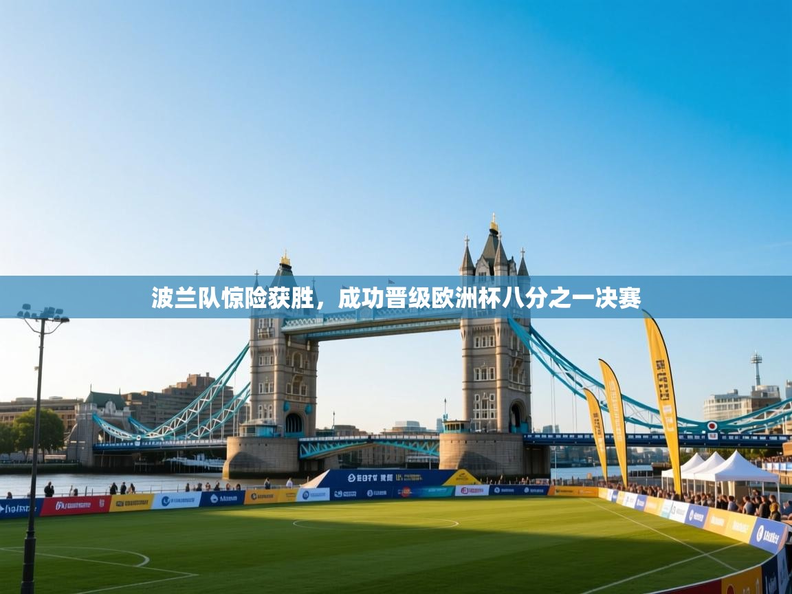 开云体育VIP权益说明-波兰队惊险获胜，成功晋级欧洲杯八分之一决赛