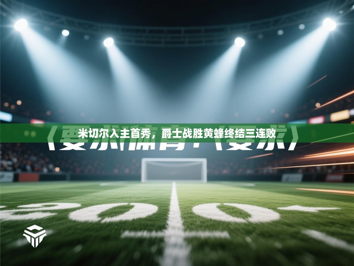 开云体育安装失败怎么办-米切尔入主首秀，爵士战胜黄蜂终结三连败  第1张