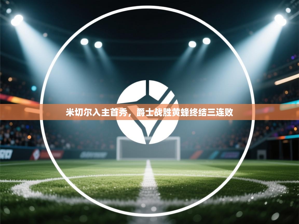 开云体育安装失败怎么办-米切尔入主首秀，爵士战胜黄蜂终结三连败  第4张