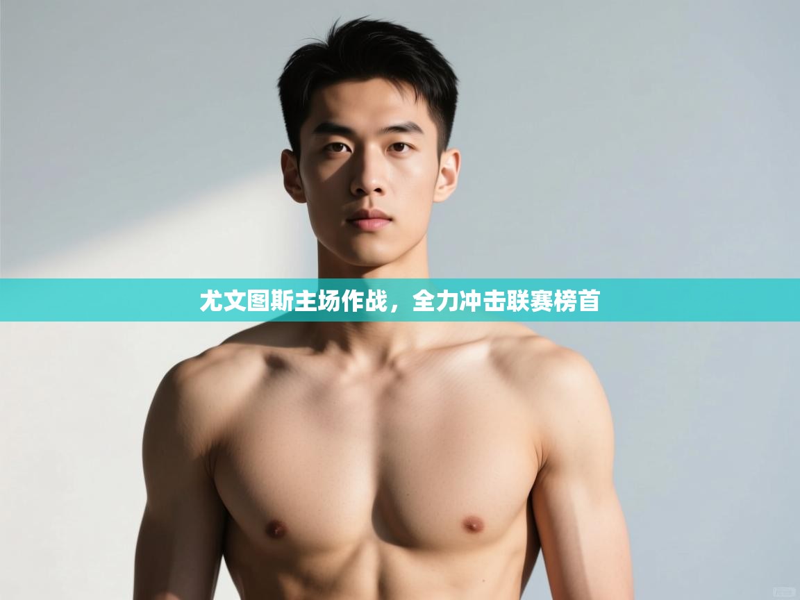 开云体育入口注册-尤文图斯主场作战，全力冲击联赛榜首  第1张