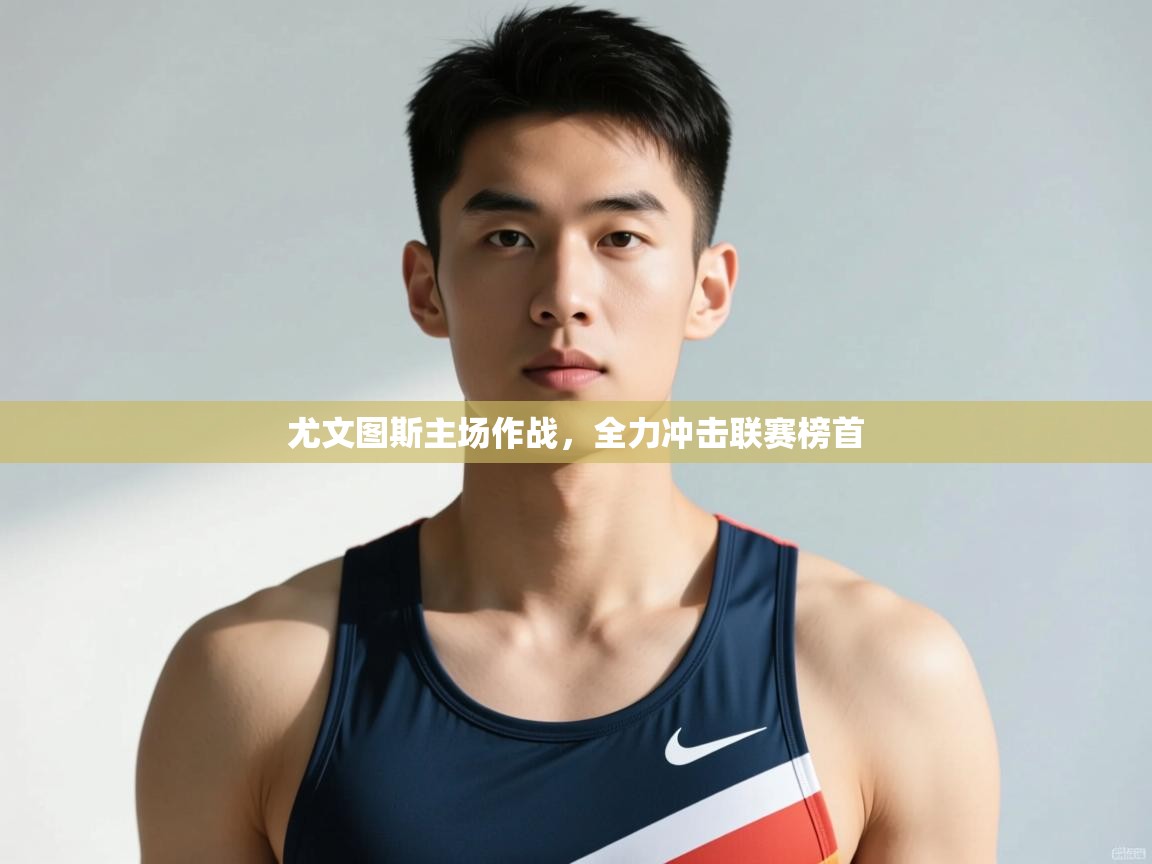 开云体育入口注册-尤文图斯主场作战，全力冲击联赛榜首  第2张