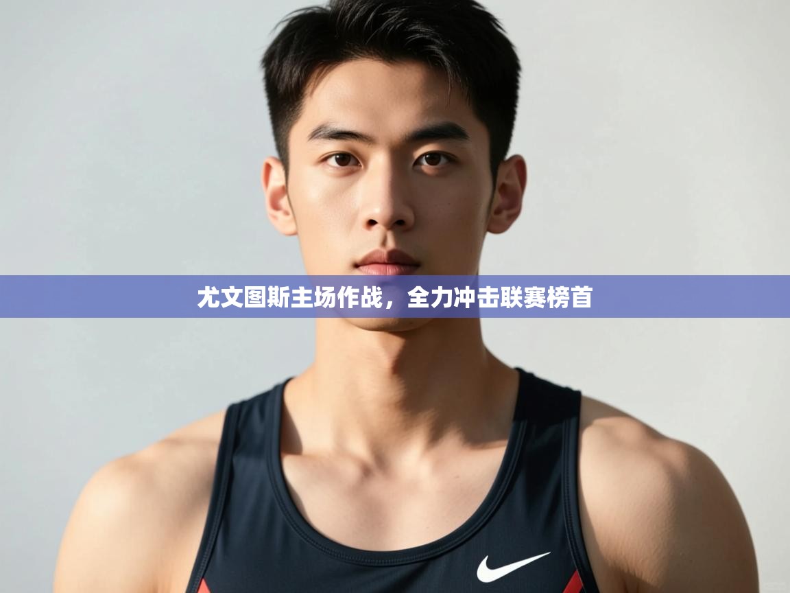 开云体育入口注册-尤文图斯主场作战，全力冲击联赛榜首  第4张