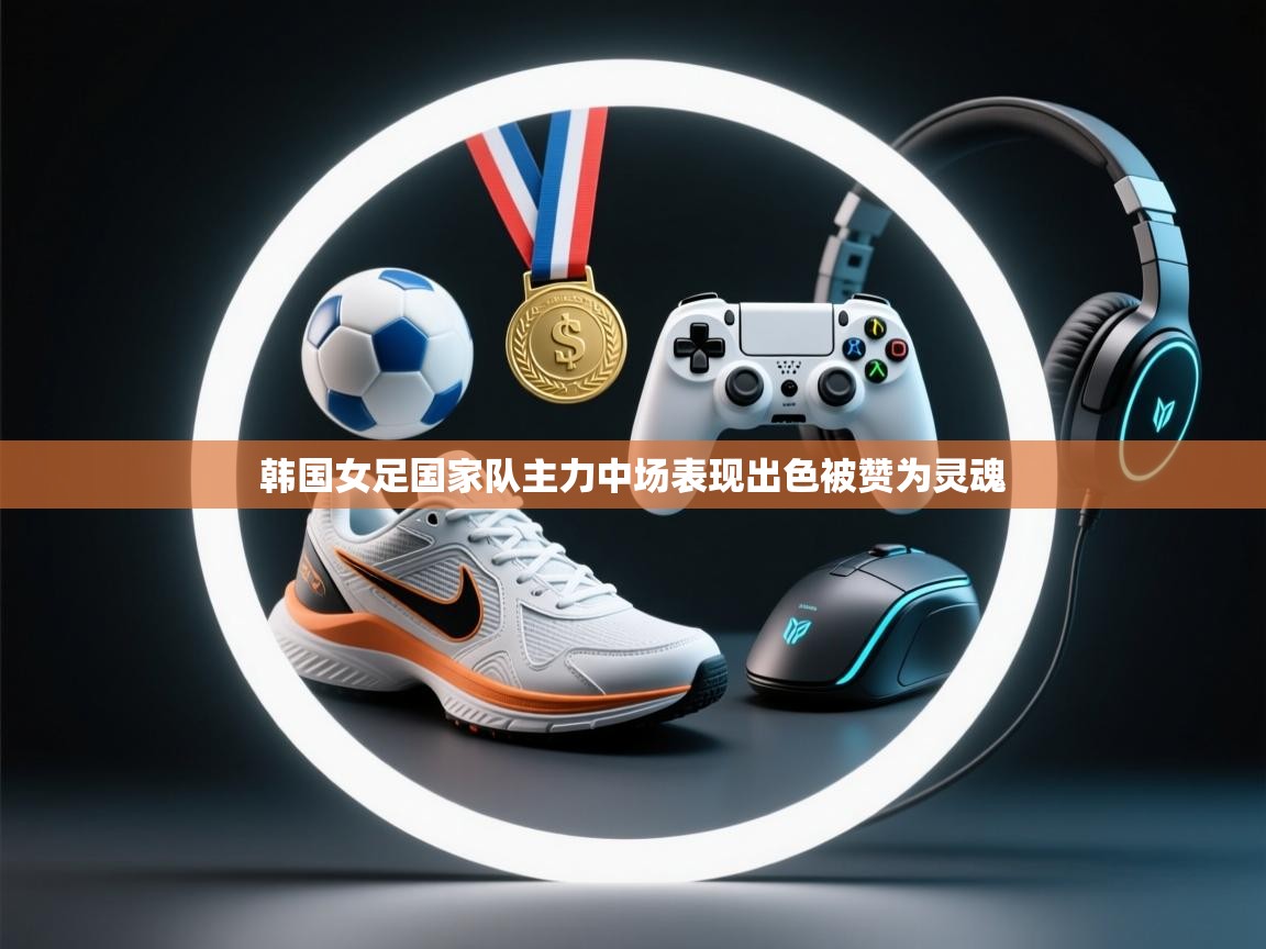 开云体育热门赛事直达-韩国女足国家队主力中场表现出色被赞为灵魂 第3张