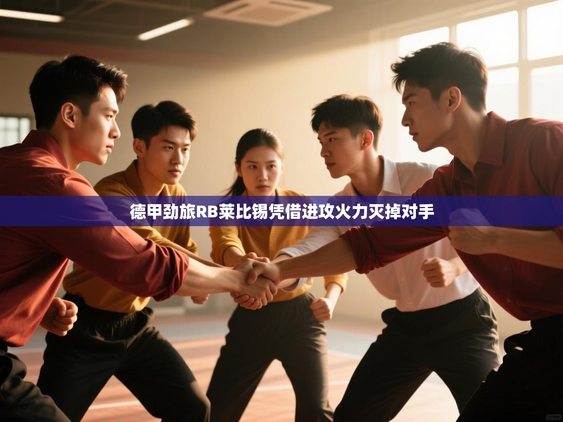 开云体育无法登录解决方案-德甲劲旅RB莱比锡凭借进攻火力灭掉对手  第2张