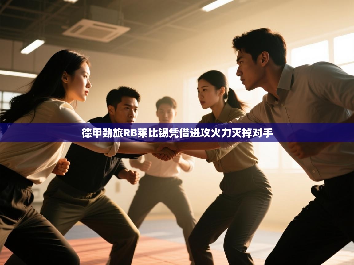 开云体育无法登录解决方案-德甲劲旅RB莱比锡凭借进攻火力灭掉对手  第1张