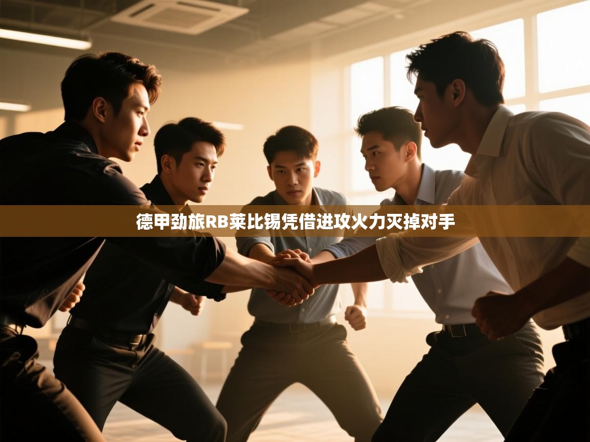 开云体育无法登录解决方案-德甲劲旅RB莱比锡凭借进攻火力灭掉对手  第4张