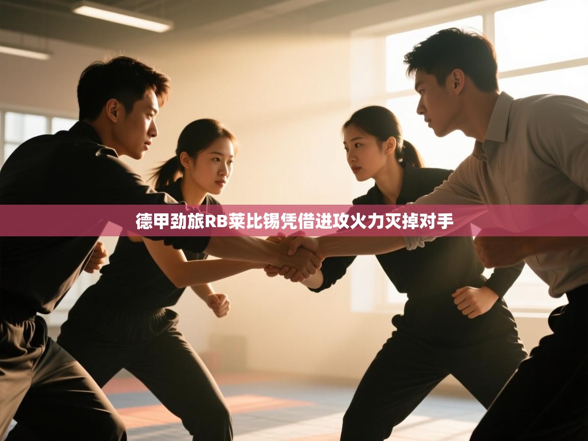 开云体育无法登录解决方案-德甲劲旅RB莱比锡凭借进攻火力灭掉对手  第3张