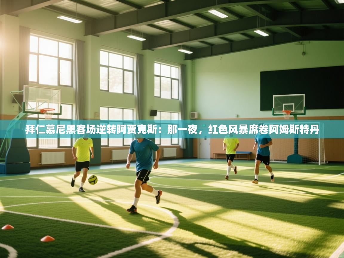 开云体育无法登录解决方案-拜仁慕尼黑客场逆转阿贾克斯：那一夜，红色风暴席卷阿姆斯特丹  第1张