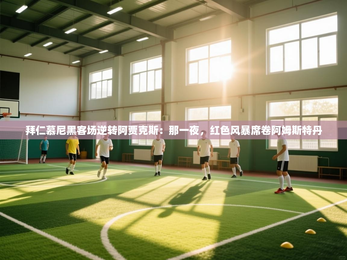 开云体育无法登录解决方案-拜仁慕尼黑客场逆转阿贾克斯：那一夜，红色风暴席卷阿姆斯特丹  第2张