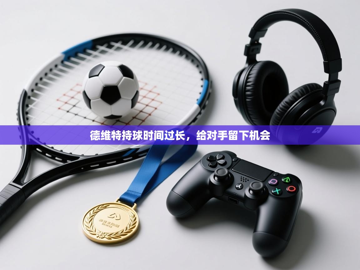 开云体育app官网网页登录入口-德维特持球时间过长,给对手留下机会 第3张