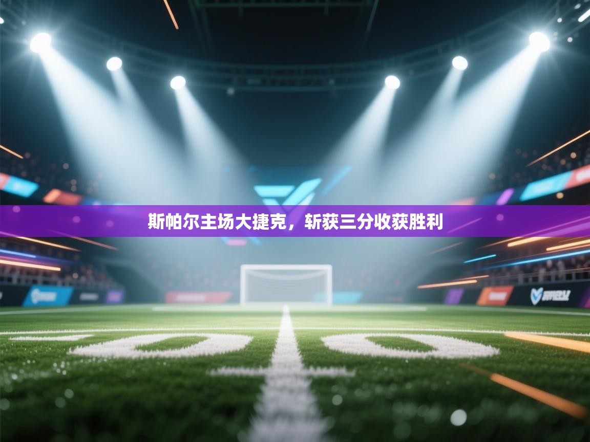 开云体育安卓APK下载-斯帕尔主场大捷克,斩获三分收获胜利 第1张