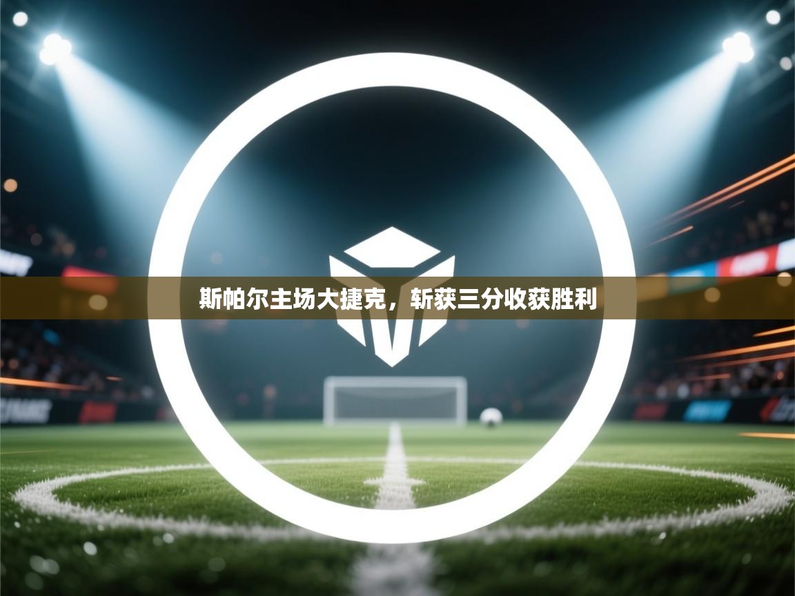 开云体育安卓APK下载-斯帕尔主场大捷克,斩获三分收获胜利 第2张