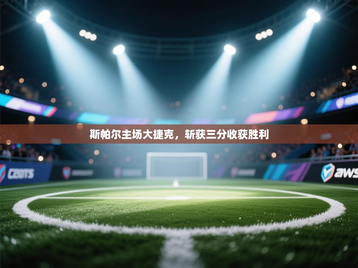 开云体育安卓APK下载-斯帕尔主场大捷克,斩获三分收获胜利 第4张