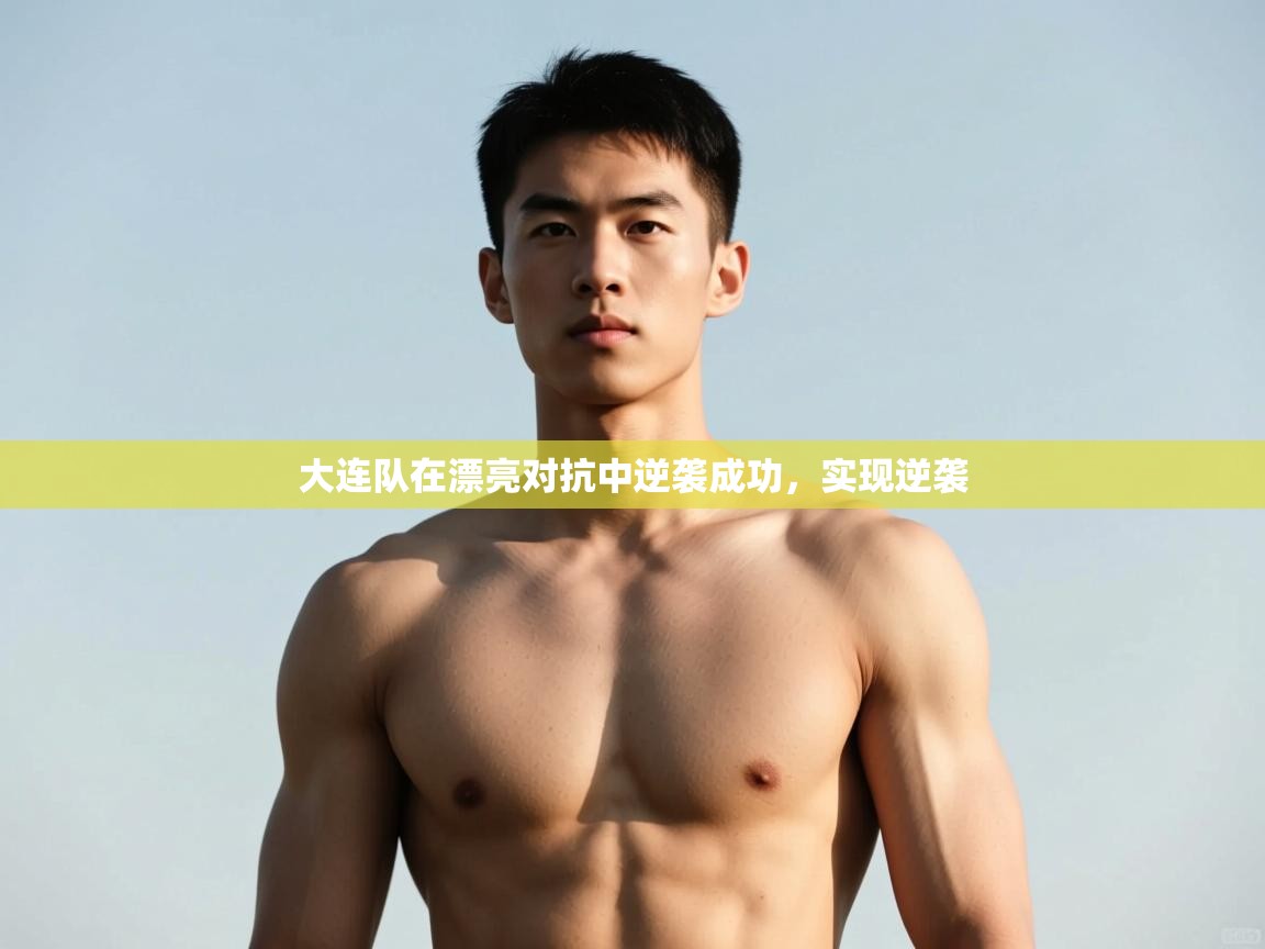开云体育在线网址-大连队在漂亮对抗中逆袭成功,实现逆袭 第1张