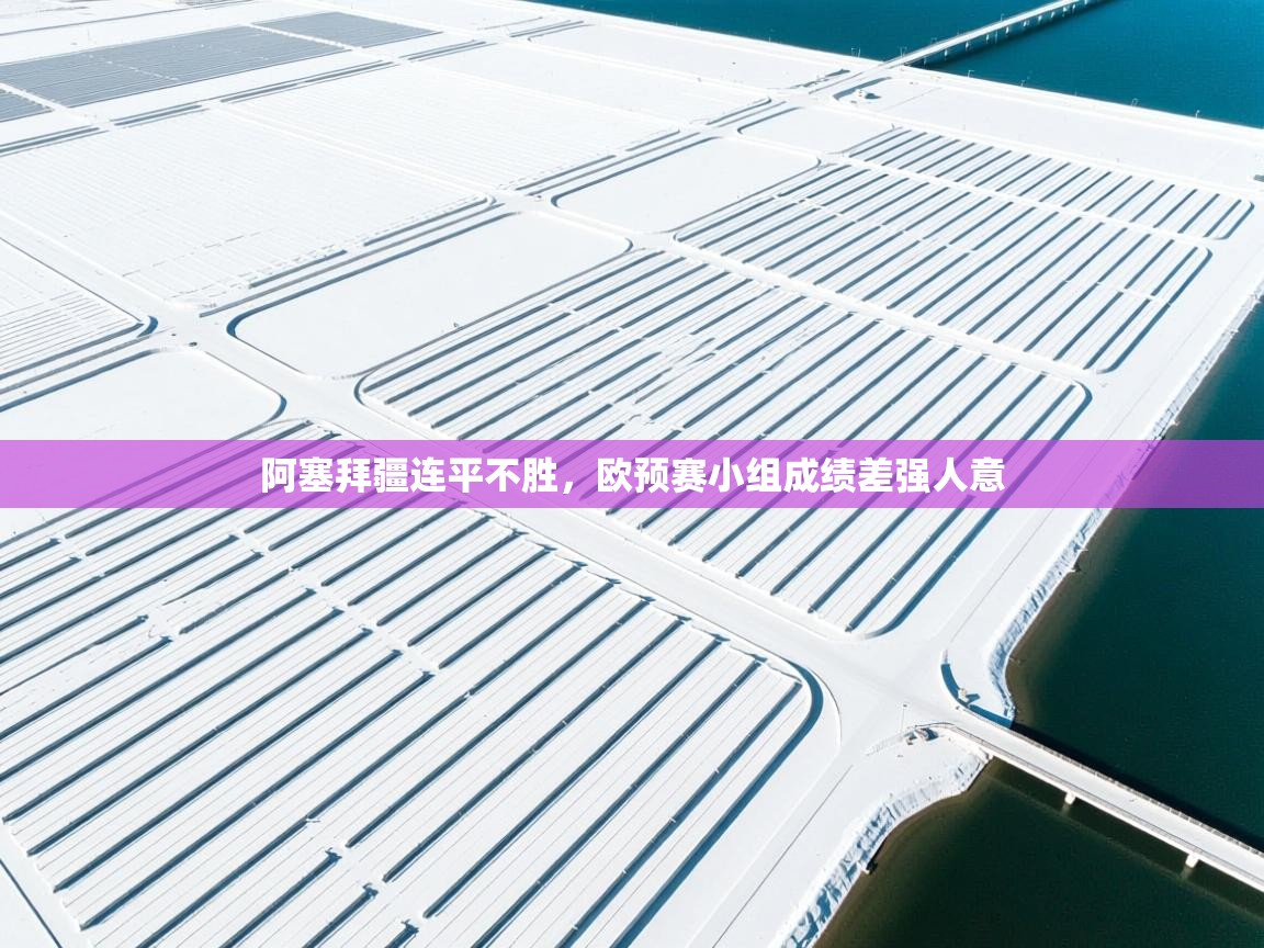 开云体育iOS安装教程-阿塞拜疆连平不胜，欧预赛小组成绩差强人意  第1张