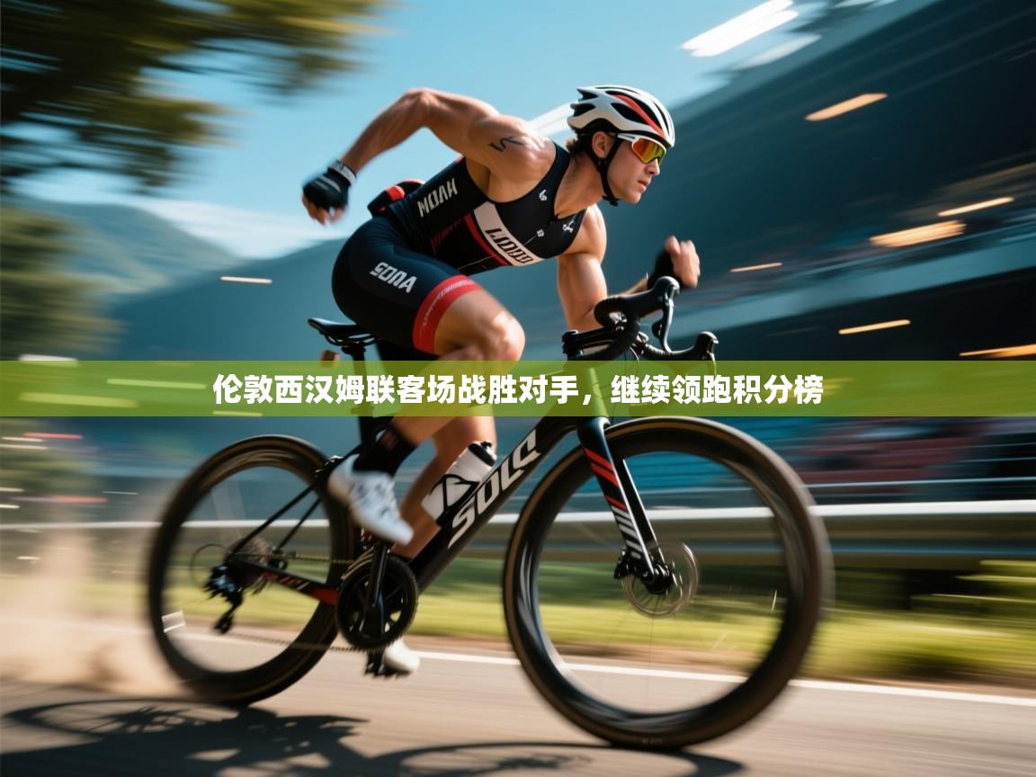 开云体育入口-伦敦西汉姆联客场战胜对手,继续领跑积分榜 第1张