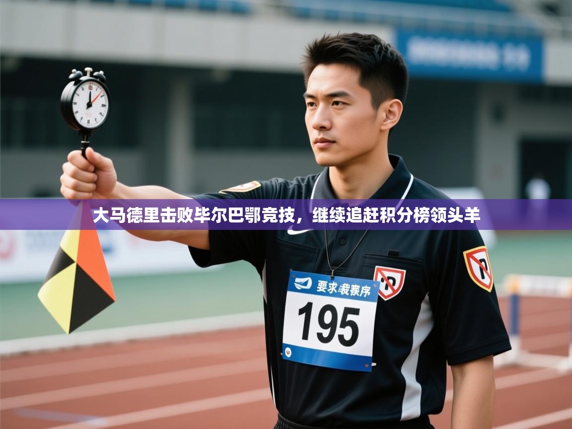 开云登录-大马德里击败毕尔巴鄂竞技,继续追赶积分榜领头羊 第2张