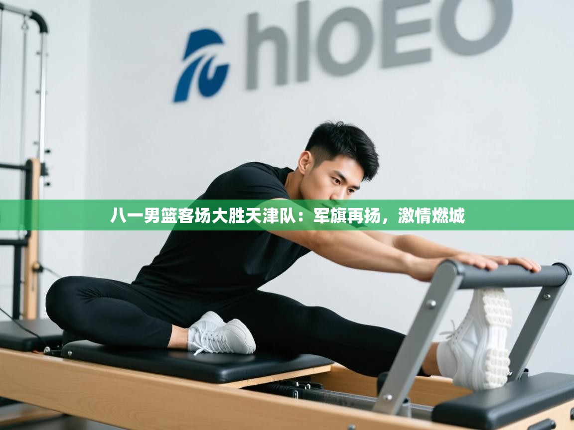 开云体育赛程表查询-八一男篮客场大胜天津队:军旗再扬,激情燃城 第3张