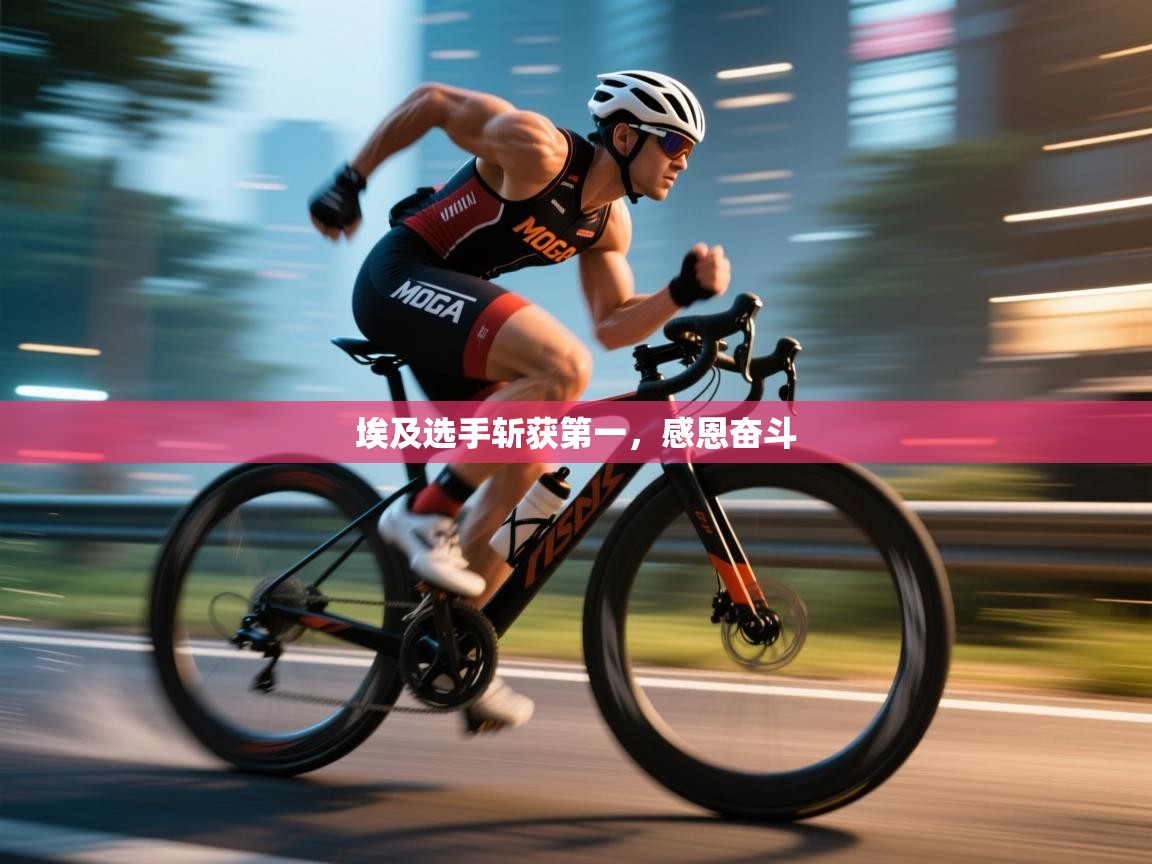 开云体育登录入口-埃及选手斩获第一,感恩奋斗 第1张