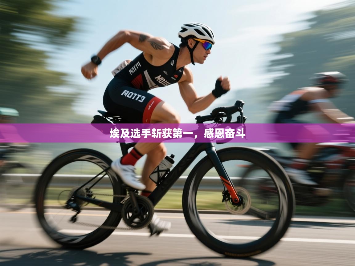 开云体育登录入口-埃及选手斩获第一,感恩奋斗 第4张