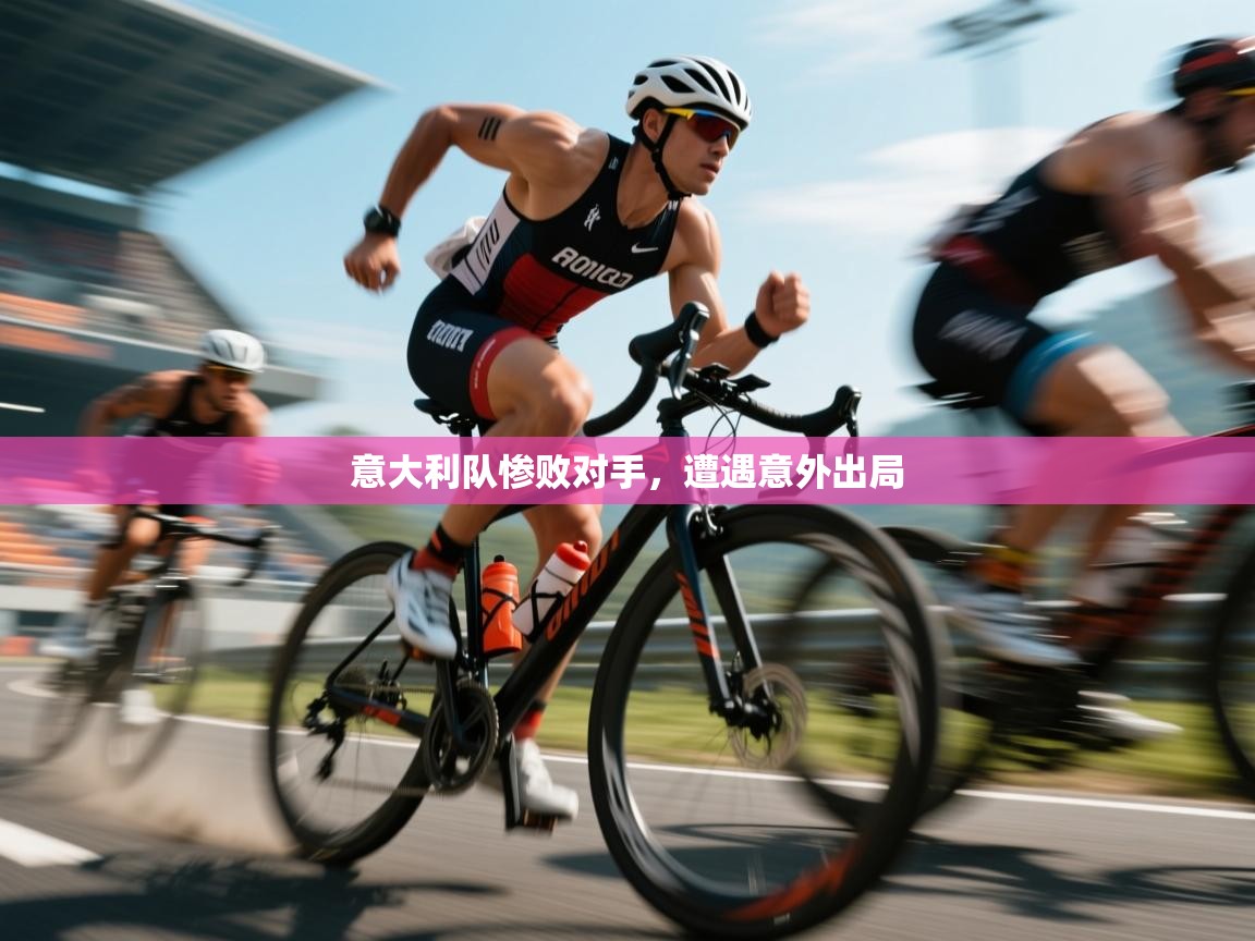 开云体育入口客服-意大利队惨败对手，遭遇意外出局