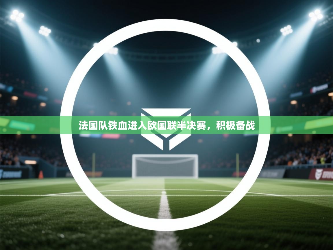 开云体育VIP权益说明-法国队铁血进入欧国联半决赛，积极备战