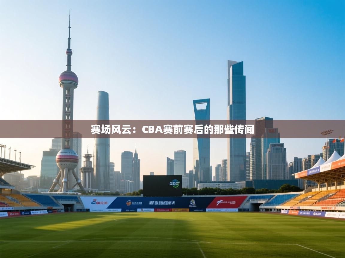 开运体育入口-赛场风云：CBA赛前赛后的那些传闻  第3张
